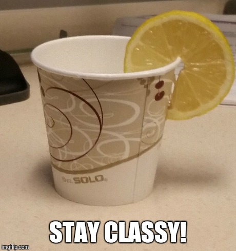 Staying classy at work! | STAY CLASSY! | image tagged in lol,too funny,lemon,cup | made w/ Imgflip meme maker