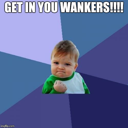 Success Kid Meme | GET IN YOU WANKERS!!!! | image tagged in memes,success kid | made w/ Imgflip meme maker