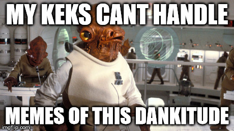 MY KEKS CANT HANDLE MEMES OF THIS DANKITUDE | image tagged in 4ChanMeta | made w/ Imgflip meme maker