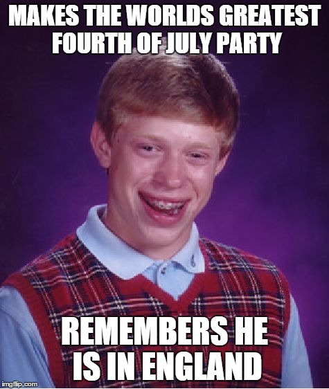 Bad Luck Brian Meme | MAKES THE WORLDS GREATEST FOURTH OF JULY PARTY REMEMBERS HE IS IN ENGLAND | image tagged in memes,bad luck brian | made w/ Imgflip meme maker