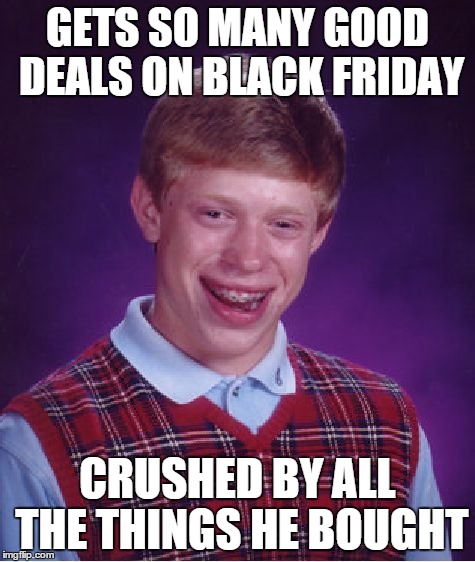 Bad Luck Brian Meme | GETS SO MANY GOOD DEALS ON BLACK FRIDAY CRUSHED BY ALL THE THINGS HE BOUGHT | image tagged in memes,bad luck brian | made w/ Imgflip meme maker