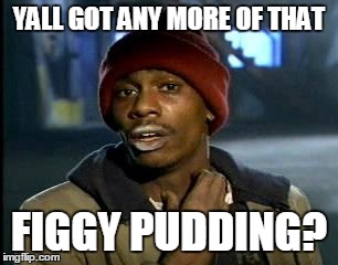 Y'all Got Any More Of That | YALL GOT ANY MORE OF THAT FIGGY PUDDING? | image tagged in memes,yall got any more of | made w/ Imgflip meme maker