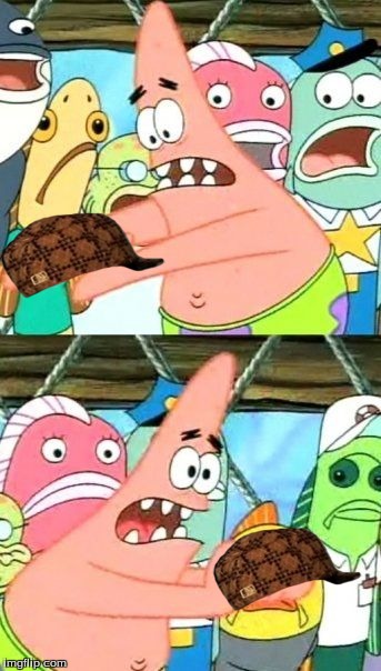 Put It Somewhere Else Patrick | image tagged in memes,put it somewhere else patrick,scumbag | made w/ Imgflip meme maker