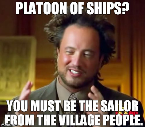 Ancient Aliens Meme | PLATOON OF SHIPS? YOU MUST BE THE SAILOR FROM THE VILLAGE PEOPLE. | image tagged in memes,ancient aliens | made w/ Imgflip meme maker