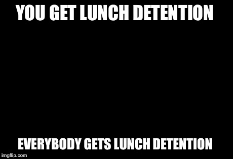 You Get An X And You Get An X | YOU GET LUNCH DETENTION EVERYBODY GETS LUNCH DETENTION | image tagged in memes,you get an x and you get an x | made w/ Imgflip meme maker