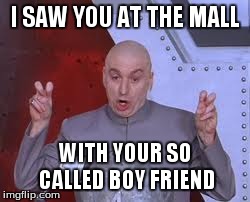Dr Evil Laser Meme | I SAW YOU AT THE MALL WITH YOUR SO CALLED BOY FRIEND | image tagged in memes,dr evil laser | made w/ Imgflip meme maker