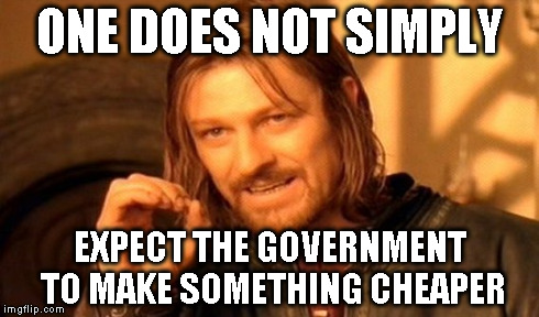 One Does Not Simply Meme | ONE DOES NOT SIMPLY EXPECT THE GOVERNMENT TO MAKE SOMETHING CHEAPER | image tagged in memes,one does not simply | made w/ Imgflip meme maker