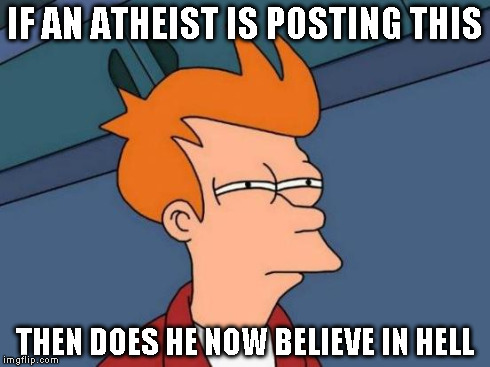Futurama Fry Meme | IF AN ATHEIST IS POSTING THIS THEN DOES HE NOW BELIEVE IN HELL | image tagged in memes,futurama fry | made w/ Imgflip meme maker