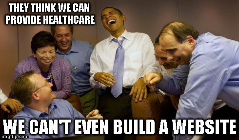 THEY THINK WE CAN PROVIDE HEALTHCARE WE CAN'T EVEN BUILD A WEBSITE | made w/ Imgflip meme maker