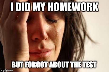 First World Problems Meme | I DID MY HOMEWORK BUT FORGOT ABOUT THE TEST | image tagged in memes,first world problems | made w/ Imgflip meme maker