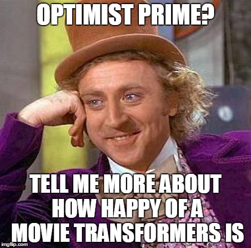 Creepy Condescending Wonka Meme | OPTIMIST PRIME? TELL ME MORE ABOUT HOW HAPPY OF A MOVIE TRANSFORMERS IS | image tagged in memes,creepy condescending wonka | made w/ Imgflip meme maker