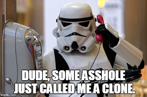 What'd You Call Me? | DUDE, SOME ASSHOLE JUST CALLED ME A CLONE. | image tagged in star wars,funny,sci-fi,nerdy,humor | made w/ Imgflip meme maker