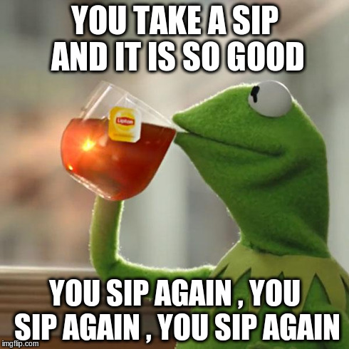 But That's None Of My Business | YOU TAKE A SIP AND IT IS SO GOOD YOU SIP AGAIN , YOU SIP AGAIN , YOU SIP AGAIN | image tagged in memes,but thats none of my business,kermit the frog | made w/ Imgflip meme maker
