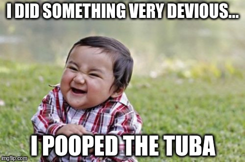 Evil Toddler Meme | I DID SOMETHING VERY DEVIOUS... I POOPED THE TUBA | image tagged in memes,evil toddler | made w/ Imgflip meme maker