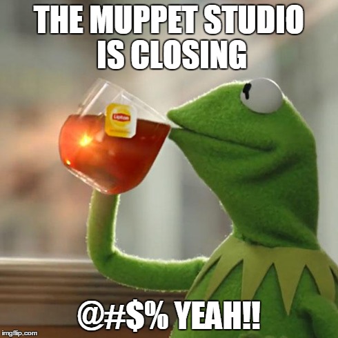 But That's None Of My Business | THE MUPPET STUDIO IS CLOSING @#$% YEAH!! | image tagged in memes,but thats none of my business,kermit the frog | made w/ Imgflip meme maker
