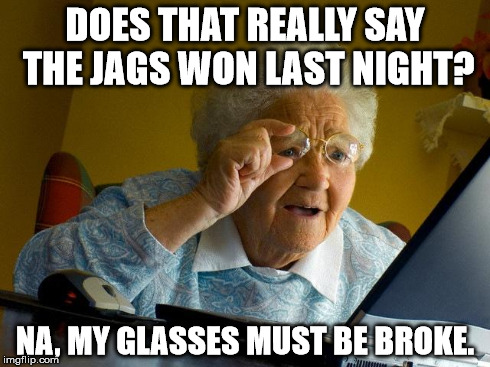 Grandma Finds The Internet Meme | DOES THAT REALLY SAY THE JAGS WON LAST NIGHT? NA, MY GLASSES MUST BE BROKE. | image tagged in memes,grandma finds the internet | made w/ Imgflip meme maker