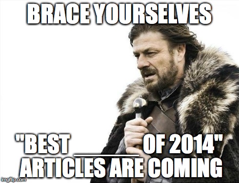 Brace Yourselves X is Coming Meme | BRACE YOURSELVES "BEST _____ OF 2014" ARTICLES ARE COMING | image tagged in memes,brace yourselves x is coming,AdviceAnimals | made w/ Imgflip meme maker