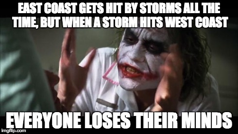 And everybody loses their minds Meme | EAST COAST GETS HIT BY STORMS ALL THE TIME, BUT WHEN A STORM HITS WEST COAST EVERYONE LOSES THEIR MINDS | image tagged in memes,and everybody loses their minds | made w/ Imgflip meme maker