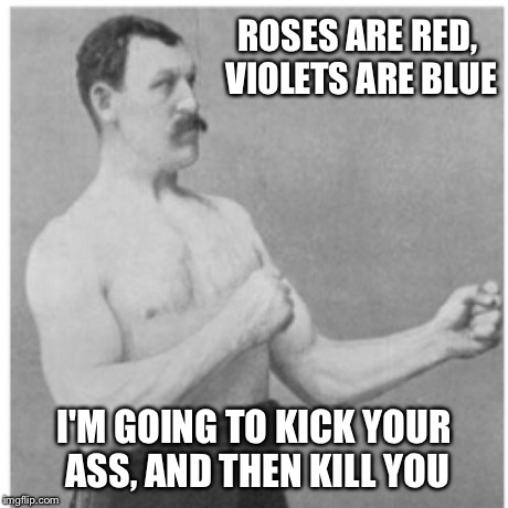 Poetic bad*ss | ROSES ARE RED, VIOLETS ARE BLUE I'M GOING TO KICK YOUR ASS, AND THEN KILL YOU | image tagged in memes,overly manly man | made w/ Imgflip meme maker