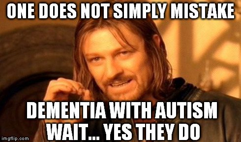 One Does Not Simply Meme | ONE DOES NOT SIMPLY MISTAKE DEMENTIA WITH AUTISM  WAIT... YES THEY DO | image tagged in memes,one does not simply | made w/ Imgflip meme maker