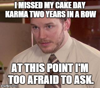 Afraid To Ask Andy Meme | I MISSED MY CAKE DAY KARMA TWO YEARS IN A ROW AT THIS POINT I'M TOO AFRAID TO ASK. | image tagged in memes,afraid to ask andy | made w/ Imgflip meme maker