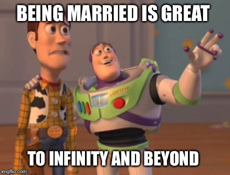 X, X Everywhere | BEING MARRIED IS GREAT TO INFINITY AND BEYOND | image tagged in memes,x x everywhere | made w/ Imgflip meme maker