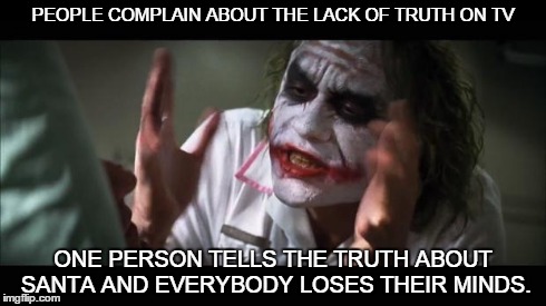 Santa | PEOPLE COMPLAIN ABOUT THE LACK OF TRUTH ON TV ONE PERSON TELLS THE TRUTH ABOUT SANTA AND EVERYBODY LOSES THEIR MINDS. | image tagged in memes,and everybody loses their minds | made w/ Imgflip meme maker