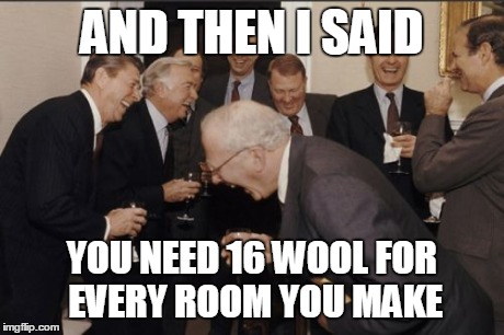 Laughing Men In Suits Meme | AND THEN I SAID YOU NEED 16 WOOL FOR EVERY ROOM YOU MAKE | image tagged in memes,laughing men in suits | made w/ Imgflip meme maker