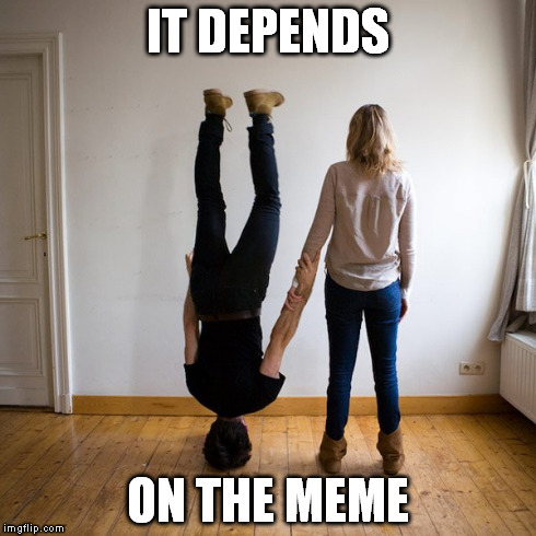 IT DEPENDS ON THE MEME | made w/ Imgflip meme maker