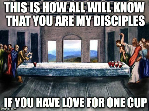 lastpong | THIS IS HOW ALL WILL KNOW THAT YOU ARE MY DISCIPLES IF YOU HAVE LOVE FOR ONE CUP | image tagged in lastpong,jesus,bible,meme | made w/ Imgflip meme maker