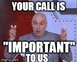 Dr Evil Laser Meme | YOUR CALL IS "IMPORTANT" TO US | image tagged in memes,dr evil laser | made w/ Imgflip meme maker