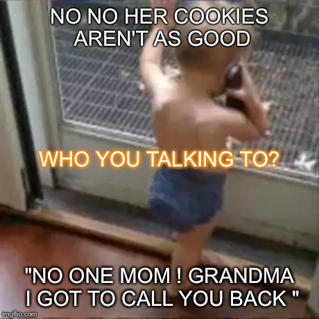 baby phone | NO NO HER COOKIES AREN'T AS GOOD "NO ONE MOM ! GRANDMA I GOT TO CALL YOU BACK " WHO YOU TALKING TO? | image tagged in baby phone | made w/ Imgflip meme maker