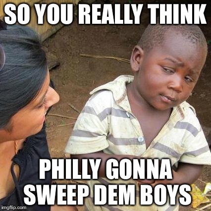 Third World Skeptical Kid | SO YOU REALLY THINK PHILLY GONNA SWEEP DEM BOYS | image tagged in memes,third world skeptical kid | made w/ Imgflip meme maker