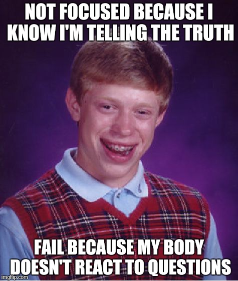 Bad Luck Brian Meme | NOT FOCUSED BECAUSE I KNOW I'M TELLING THE TRUTH FAIL BECAUSE MY BODY DOESN'T REACT TO QUESTIONS | image tagged in memes,bad luck brian | made w/ Imgflip meme maker