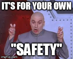 Dr Evil Laser Meme | IT'S FOR YOUR OWN "SAFETY" | image tagged in memes,dr evil laser | made w/ Imgflip meme maker