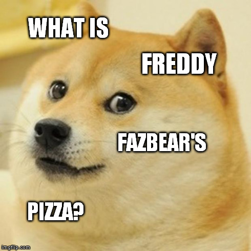 Doge Meme | WHAT IS FREDDY FAZBEAR'S PIZZA? | image tagged in memes,doge | made w/ Imgflip meme maker