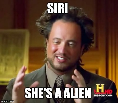 Ancient Aliens | SIRI SHE'S A ALIEN | image tagged in memes,ancient aliens | made w/ Imgflip meme maker