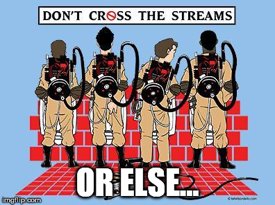 OR ELSE... | image tagged in cross streams | made w/ Imgflip meme maker