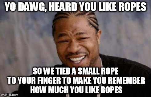 Pimp my ride, budget cuts version | YO DAWG, HEARD YOU LIKE ROPES SO WE TIED A SMALL ROPE TO YOUR FINGER TO MAKE YOU REMEMBER HOW MUCH YOU LIKE ROPES | image tagged in memes,yo dawg heard you | made w/ Imgflip meme maker