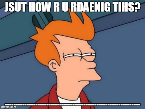 Futurama Fry | JSUT HOW R U RDAENIG TIHS? .............................................................. | image tagged in memes,futurama fry | made w/ Imgflip meme maker