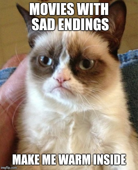Grumpy Cat Meme | MOVIES WITH SAD ENDINGS MAKE ME WARM INSIDE | image tagged in memes,grumpy cat | made w/ Imgflip meme maker