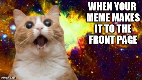 When your meme makes it to the front page | WHEN YOUR MEME MAKES IT TO THE FRONT PAGE | image tagged in cats | made w/ Imgflip meme maker