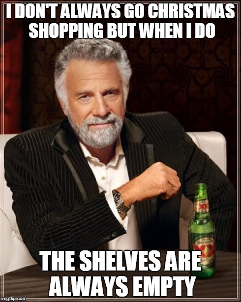 The main reason I hate Walmart during Christmas | I DON'T ALWAYS GO CHRISTMAS SHOPPING BUT WHEN I DO THE SHELVES ARE ALWAYS EMPTY | image tagged in memes,the most interesting man in the world,christmas,walmart,shopping,bullshit | made w/ Imgflip meme maker