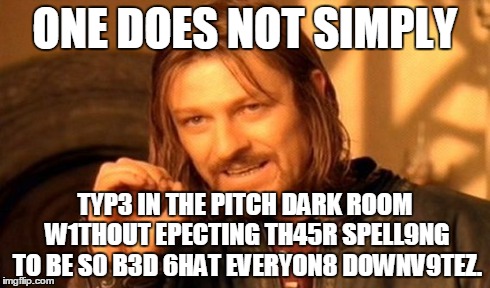 One Does Not Simply Meme | ONE DOES NOT SIMPLY TYP3 IN THE PITCH DARK ROOM W1THOUT EPECTING TH45R SPELL9NG TO BE S0 B3D 6HAT EVERYON8 DOWNV9TEZ. | image tagged in memes,one does not simply,downvote,spelling | made w/ Imgflip meme maker