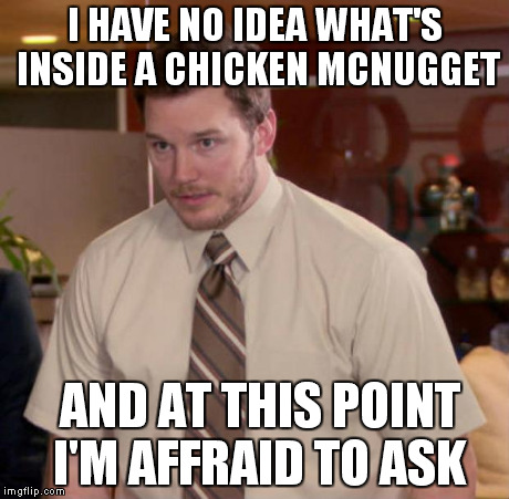 Afraid To Ask Andy | I HAVE NO IDEA WHAT'S INSIDE A CHICKEN MCNUGGET AND AT THIS POINT I'M AFFRAID TO ASK | image tagged in and at this point i am to afraid to ask,memes | made w/ Imgflip meme maker