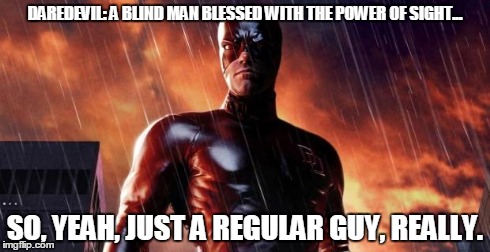 Daredevil, Just a regular guy. | DAREDEVIL: A BLIND MAN BLESSED WITH THE POWER OF SIGHT... SO, YEAH, JUST A REGULAR GUY, REALLY. | image tagged in daredevil,funny,superheroes | made w/ Imgflip meme maker