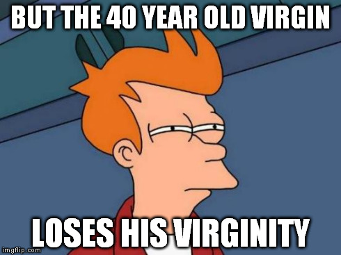 Futurama Fry Meme | BUT THE 40 YEAR OLD VIRGIN LOSES HIS VIRGINITY | image tagged in memes,futurama fry | made w/ Imgflip meme maker