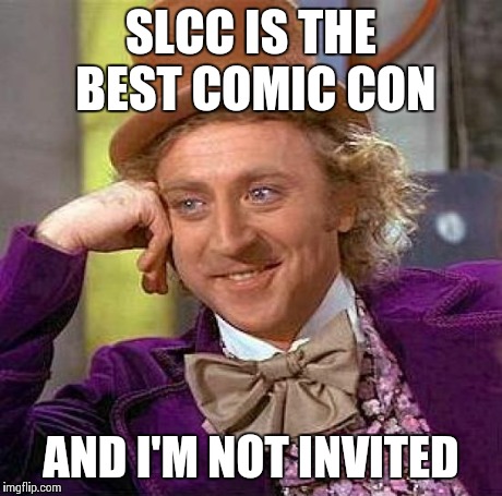 Creepy Condescending Wonka Meme | SLCC IS THE BEST COMIC CON AND I'M NOT INVITED | image tagged in memes,creepy condescending wonka | made w/ Imgflip meme maker