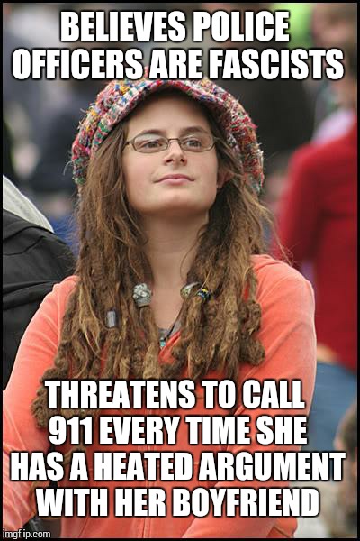 College Liberal | BELIEVES POLICE OFFICERS ARE FASCISTS THREATENS TO CALL 911 EVERY TIME SHE HAS A HEATED ARGUMENT WITH HER BOYFRIEND | image tagged in memes,college liberal | made w/ Imgflip meme maker