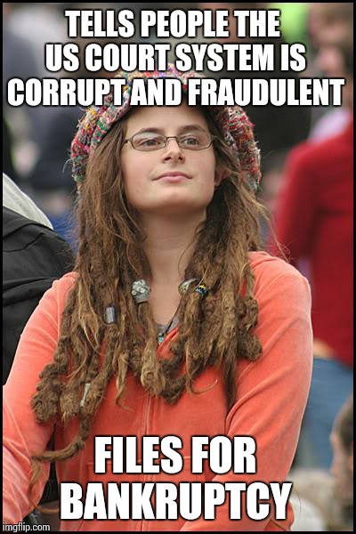 College Liberal | TELLS PEOPLE THE US COURT SYSTEM IS CORRUPT AND FRAUDULENT FILES FOR BANKRUPTCY | image tagged in memes,college liberal | made w/ Imgflip meme maker